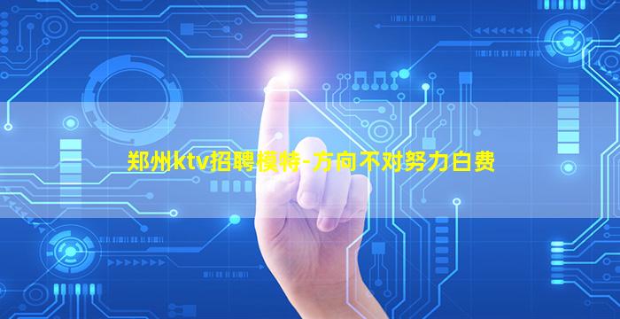 郑州ktv招聘模特-方向不对努力白费